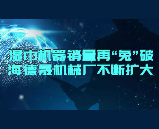 2023濕巾機器銷量再“兔”破 | 海德晟濕巾設(shè)備廠不斷擴(kuò)大