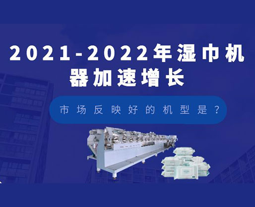 2021-2022年濕巾機器加速增長，市場反映好的機型是？