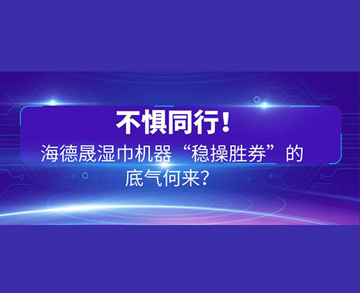 不懼同行！海德晟濕巾機器“穩(wěn)操勝券”的底氣何來？