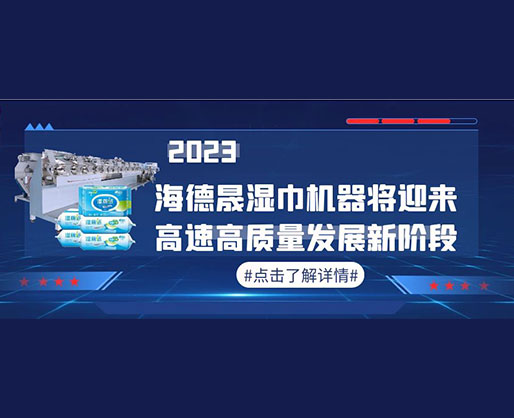 2023，海德晟濕巾機器將迎來高速高質(zhì)量發(fā)展新階段