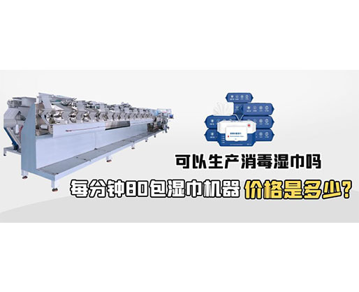 每分鐘80包濕巾機器價格是多少，可以生產(chǎn)消毒濕巾嗎？