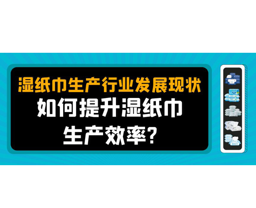 濕紙巾生產(chǎn)行業(yè)發(fā)展現(xiàn)狀，如何提升濕紙巾生產(chǎn)效率？