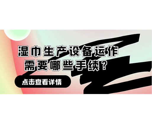 濕巾生產(chǎn)設備運作需要哪些手續(xù)？在哪里可以性價比高的濕巾機器？