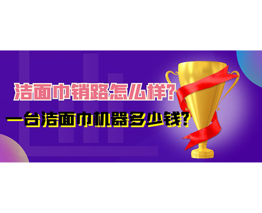 潔面巾銷路怎么樣？一臺潔面巾機(jī)器多少錢？
