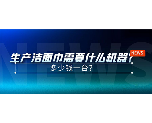 生產(chǎn)潔面巾需要什么機(jī)器？多少錢一臺？