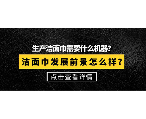 生產(chǎn)潔面巾需要什么機(jī)器？潔面巾發(fā)展前景怎么樣