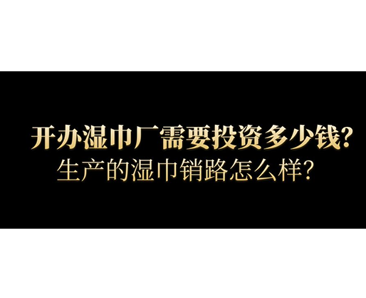 開辦濕巾廠需要投資多少錢？生產(chǎn)的濕巾銷路怎么樣？