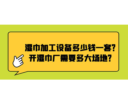 濕巾加工設(shè)備多少錢一套？開濕巾廠需要多大場(chǎng)地？