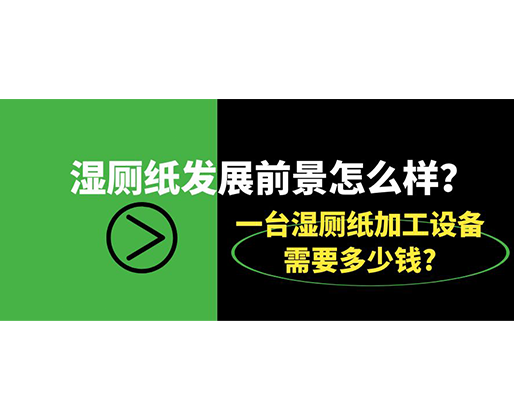 濕廁紙發(fā)展前景怎么樣？一臺(tái)濕廁紙加工設(shè)備需要多少錢?