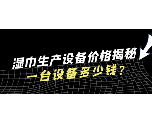 濕巾生產(chǎn)設(shè)備價格揭秘！一臺設(shè)備多少錢？