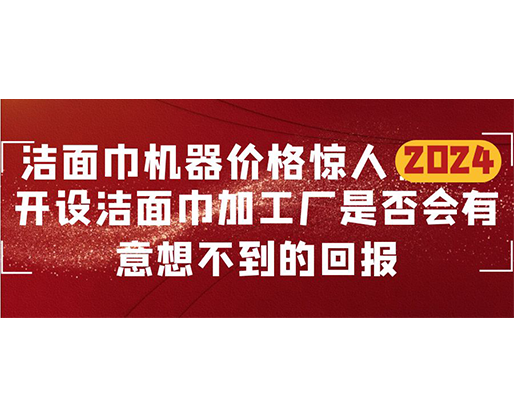 潔面巾機(jī)器價格驚人！開設(shè)潔面巾加工廠是否會有意想不到的回報？