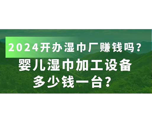 嬰兒濕巾加工設(shè)備多少錢一臺？2024開辦濕巾廠賺錢嗎？