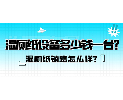 濕廁紙銷路怎么樣？濕廁紙設(shè)備多少錢一臺？