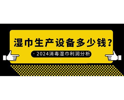 濕巾生產(chǎn)設(shè)備多少錢？2024消毒濕巾利潤(rùn)分析