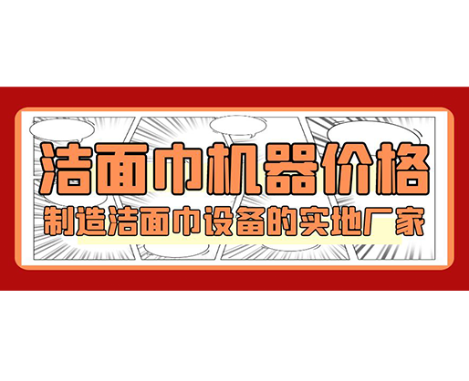 潔面巾機(jī)器價(jià)格，制造潔面巾設(shè)備的實(shí)地廠家