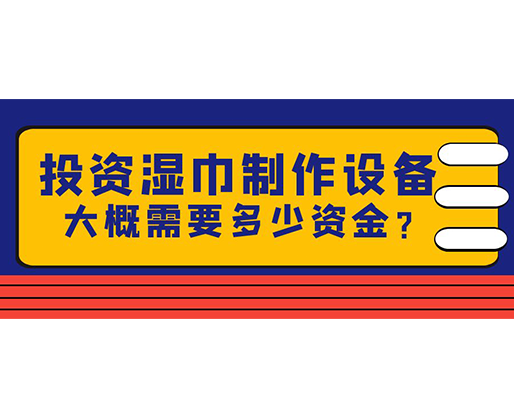 投資濕巾制作設(shè)備，大概需要多少資金？