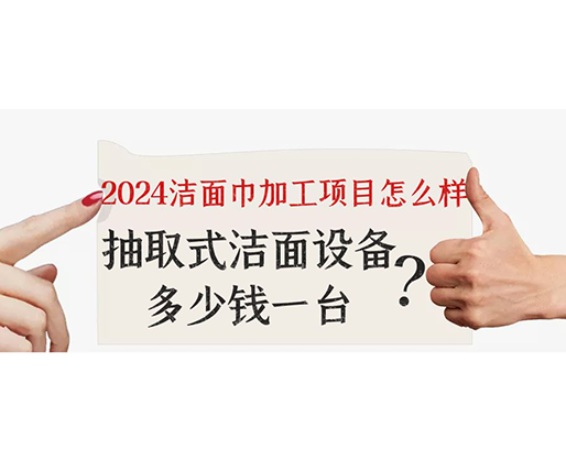 2024潔面巾加工項目怎么樣？抽取式潔面巾設(shè)備多少錢一臺？