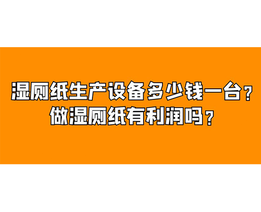 濕廁紙生產(chǎn)設(shè)備多少錢一臺？做濕廁紙有利潤嗎？