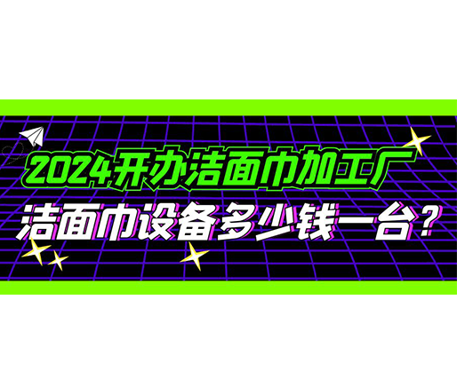 2024開辦潔面巾加工廠，潔面巾設(shè)備多少錢一臺？
