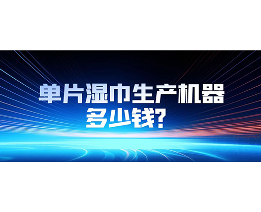 單片濕巾生產(chǎn)機(jī)器多少錢？