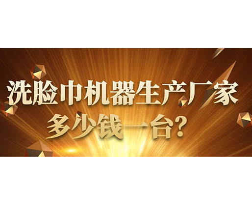 洗臉巾機器生產(chǎn)廠家，多少錢一臺？