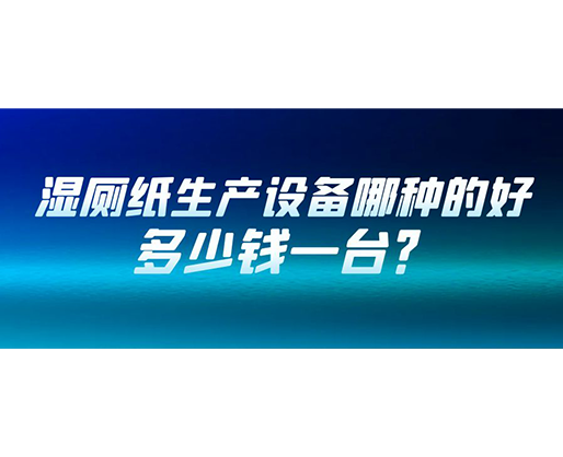 濕廁紙生產(chǎn)設備哪種的好？多少錢一臺？