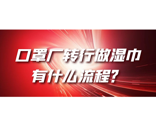 口罩廠轉(zhuǎn)行做濕巾，有什么流程？