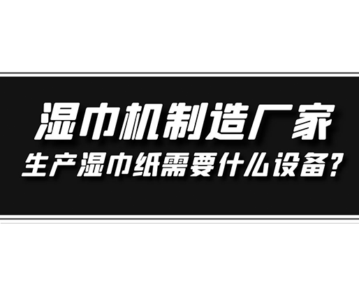 濕巾機制造廠家，生產(chǎn)濕巾紙需要什么設(shè)備？