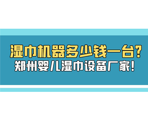濕巾機器多少錢一臺？鄭州嬰兒濕巾設(shè)備廠家！