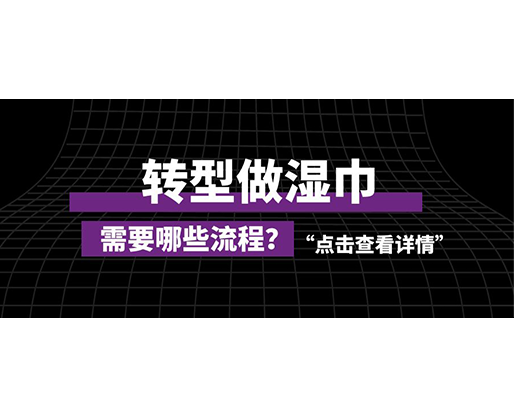轉(zhuǎn)型做濕巾，需要哪些流程？