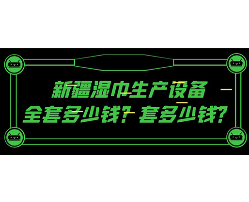 新疆濕巾生產(chǎn)設(shè)備全套多少錢？