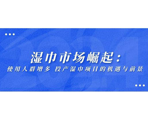 濕巾市場崛起：使用人群增多，投產(chǎn)濕巾項目的機遇與前景