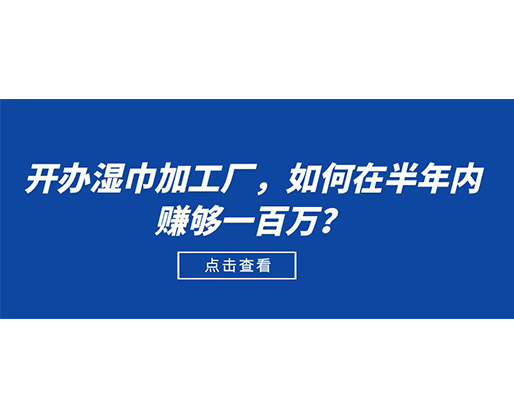 開辦濕巾加工廠，如何在半年內(nèi)賺夠一百萬？