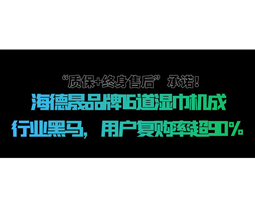 “質(zhì)保+終身售后”承諾！海德晟品牌16道濕巾機(jī)成行業(yè)黑馬，用戶復(fù)購率超90%