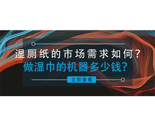 濕廁紙的市場需求如何？做濕巾的機器多少錢？