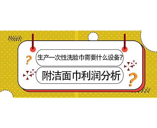 生產(chǎn)一次性洗臉巾需要什么設備？(附洗臉巾利潤分析)