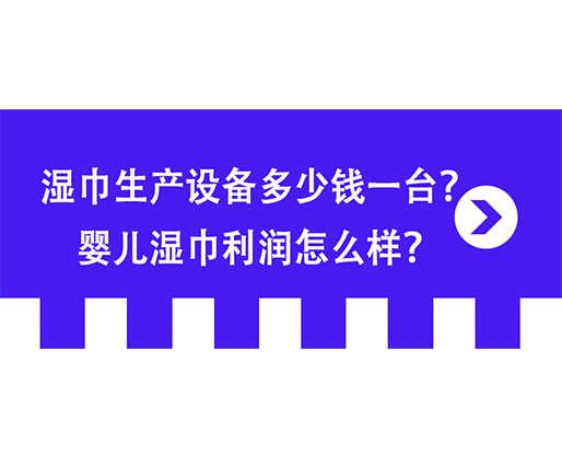 濕巾生產(chǎn)設(shè)備多少錢一臺？嬰兒濕巾利潤怎么樣？