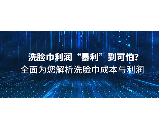 洗臉巾利潤“暴利”到可怕？全面為您解析洗臉巾成本與利潤
