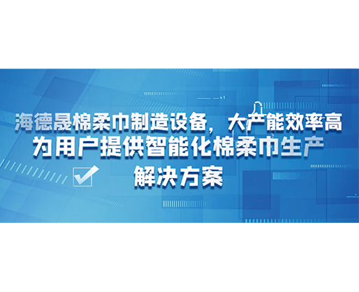 海德晟棉柔巾制造設(shè)備，大產(chǎn)能效率高，為用戶提供智能化棉柔巾生產(chǎn)解決方案