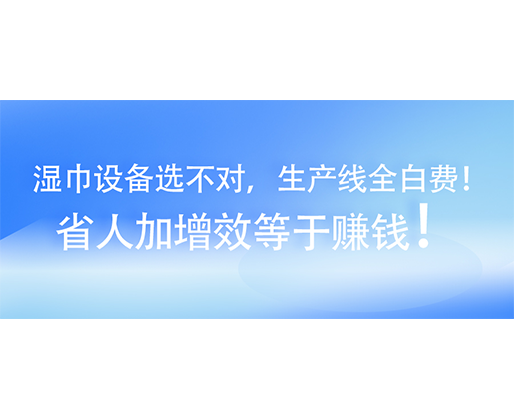 濕巾設(shè)備選不對，生產(chǎn)線全白費！省人加增效等于賺錢！