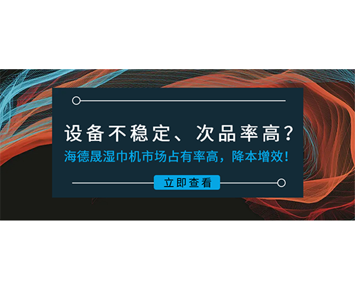 設(shè)備不穩(wěn)定、次品率高？海德晟濕巾機市場占有率高，降本增效！