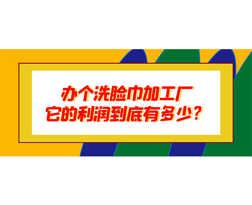 辦個(gè)洗臉巾加工廠，它的利潤到底有多少？