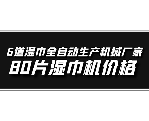 6道濕巾全自動(dòng)生產(chǎn)機(jī)械廠家，80片濕巾機(jī)價(jià)格