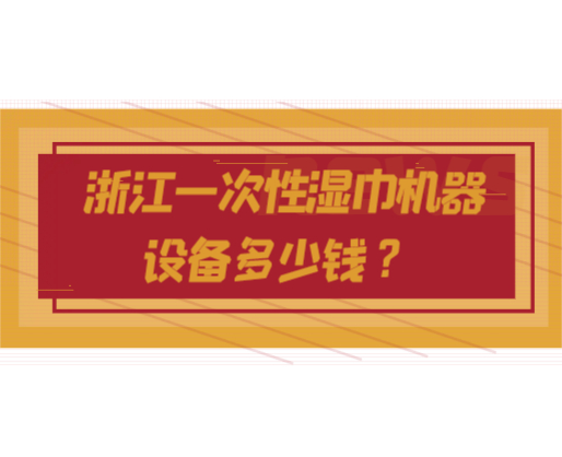 浙江一次性濕巾機(jī)器設(shè)備多少錢？