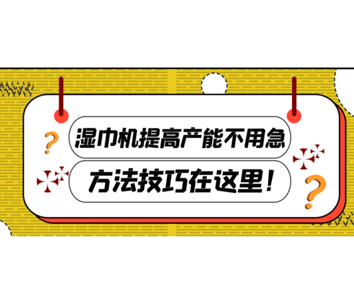 濕巾機(jī)提高產(chǎn)能不用急，方法技巧在這里！