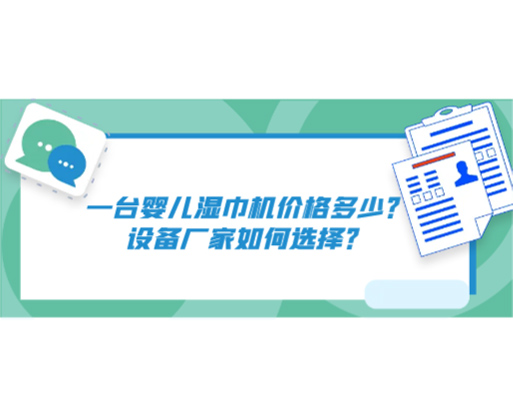 一臺(tái)嬰兒濕巾機(jī)價(jià)格多少？設(shè)備廠家如何選擇？