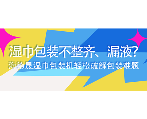 濕巾包裝不整齊、漏液？海德晟濕巾包裝機(jī)輕松破解包裝難題