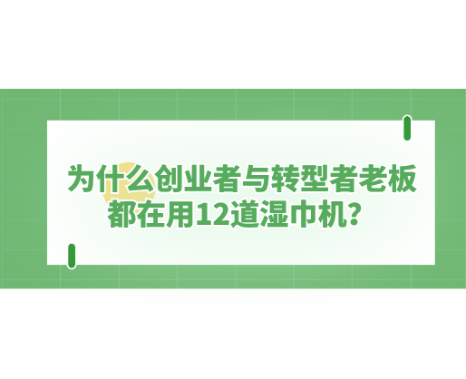 為什么創(chuàng)業(yè)者與轉(zhuǎn)型者老板都在用12道濕巾機(jī)？探秘海德晟機(jī)器的“高效利器”