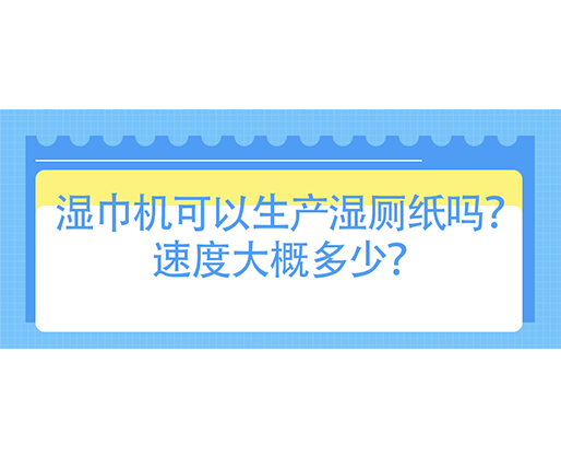 濕巾機(jī)可以生產(chǎn)濕廁紙嗎？速度大概多少？