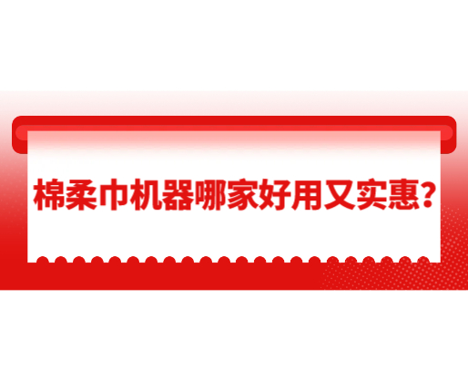 棉柔巾機(jī)器哪家好用又實(shí)惠？